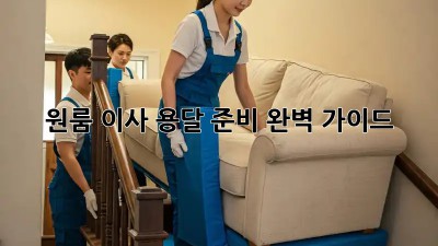 원룸 이사, 용달 준비 완벽 가이드!