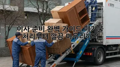 이사 준비 완벽 가이드: 폐기물 처리부터 깔끔 마무리까지