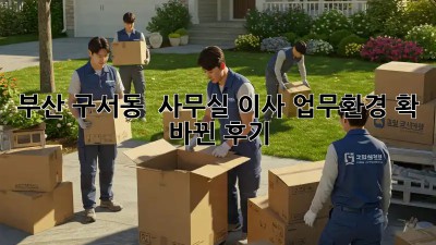 부산 구서동 🏢 사무실 이사, 업무환경 확! 바뀐 후기 🚀