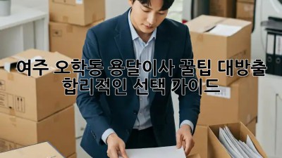 여주 오학동 용달이사🚚💨 꿀팁 대방출! 합리적인 선택 가이드✨