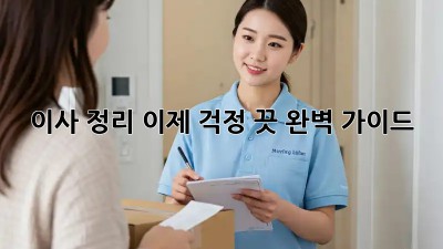 이사 정리, 이제 걱정 끗! 완벽 가이드